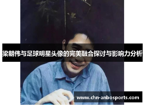 梁朝伟与足球明星头像的完美融合探讨与影响力分析