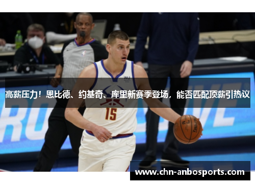 高薪压力！恩比德、约基奇、库里新赛季登场，能否匹配顶薪引热议